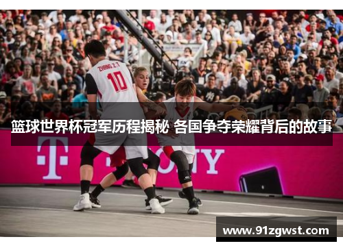 篮球世界杯冠军历程揭秘 各国争夺荣耀背后的故事