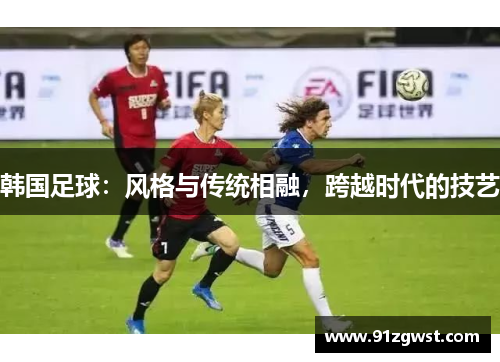 韩国足球：风格与传统相融，跨越时代的技艺