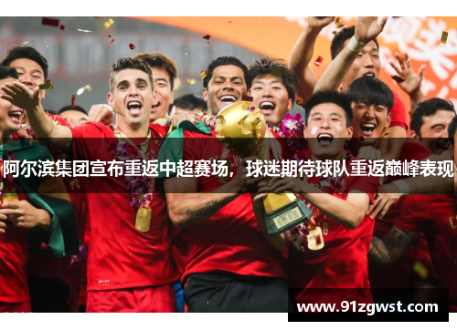 阿尔滨集团宣布重返中超赛场，球迷期待球队重返巅峰表现