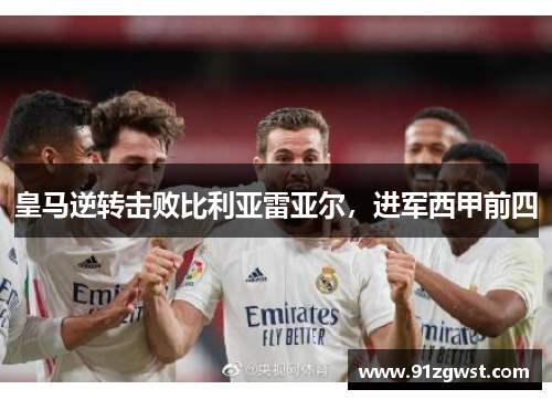 皇马逆转击败比利亚雷亚尔，进军西甲前四
