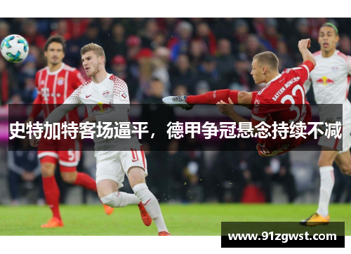 史特加特客场逼平，德甲争冠悬念持续不减