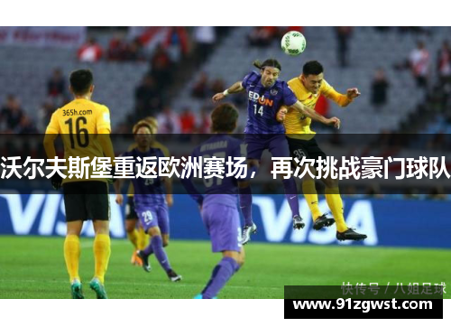 沃尔夫斯堡重返欧洲赛场，再次挑战豪门球队