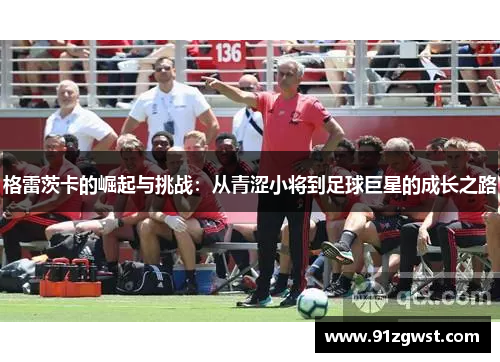 格雷茨卡的崛起与挑战：从青涩小将到足球巨星的成长之路