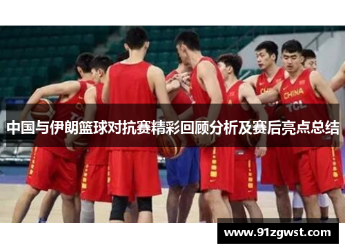 中国与伊朗篮球对抗赛精彩回顾分析及赛后亮点总结