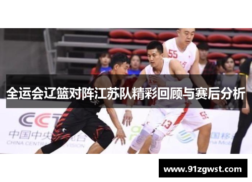 全运会辽篮对阵江苏队精彩回顾与赛后分析
